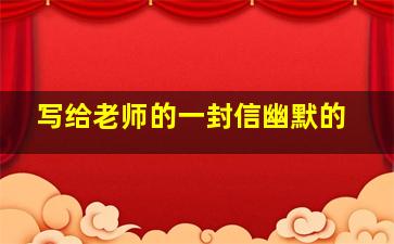 写给老师的一封信幽默的