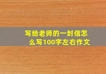 写给老师的一封信怎么写100字左右作文