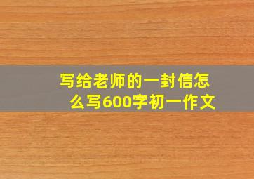 写给老师的一封信怎么写600字初一作文