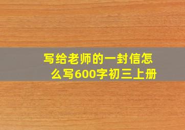 写给老师的一封信怎么写600字初三上册