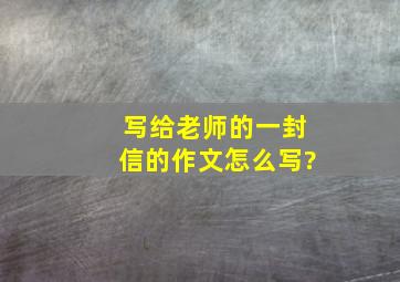 写给老师的一封信的作文怎么写?