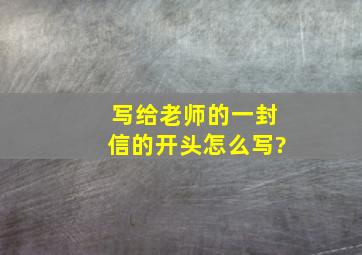 写给老师的一封信的开头怎么写?