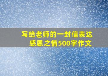 写给老师的一封信表达感恩之情500字作文