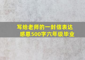 写给老师的一封信表达感恩500字六年级毕业