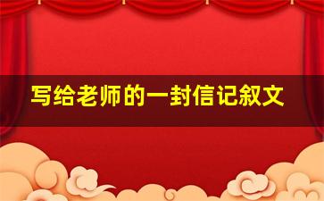 写给老师的一封信记叙文