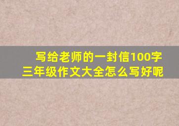 写给老师的一封信100字三年级作文大全怎么写好呢