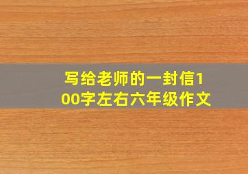 写给老师的一封信100字左右六年级作文