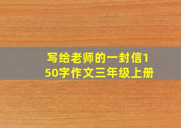 写给老师的一封信150字作文三年级上册