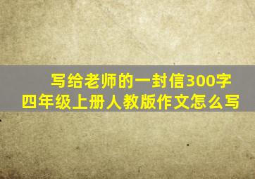 写给老师的一封信300字四年级上册人教版作文怎么写