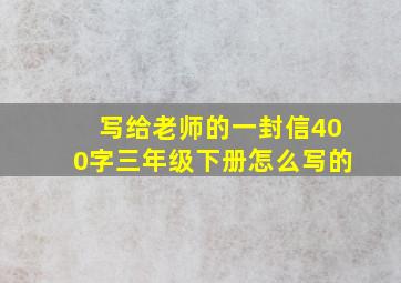 写给老师的一封信400字三年级下册怎么写的