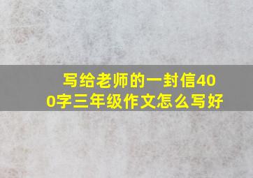 写给老师的一封信400字三年级作文怎么写好