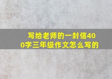 写给老师的一封信400字三年级作文怎么写的