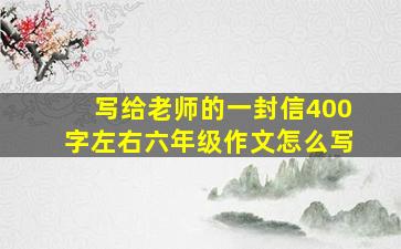 写给老师的一封信400字左右六年级作文怎么写