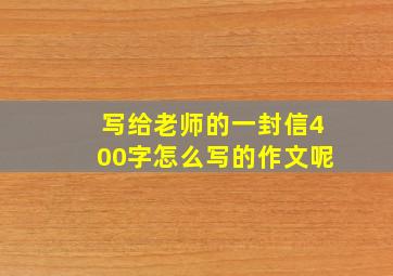 写给老师的一封信400字怎么写的作文呢