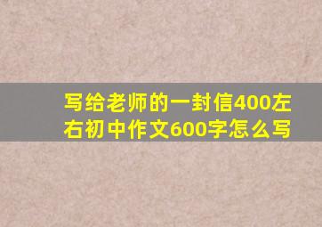 写给老师的一封信400左右初中作文600字怎么写