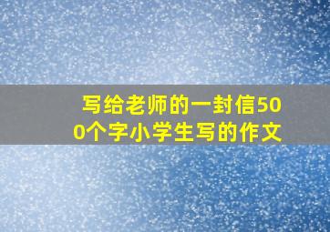 写给老师的一封信500个字小学生写的作文