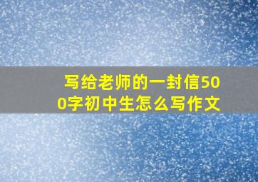 写给老师的一封信500字初中生怎么写作文