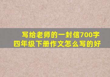 写给老师的一封信700字四年级下册作文怎么写的好