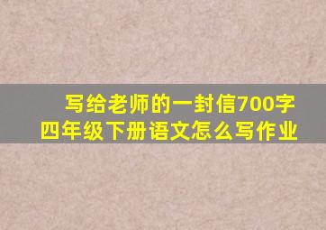 写给老师的一封信700字四年级下册语文怎么写作业