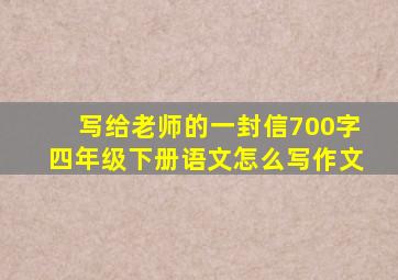 写给老师的一封信700字四年级下册语文怎么写作文