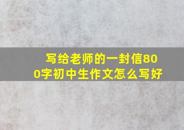 写给老师的一封信800字初中生作文怎么写好