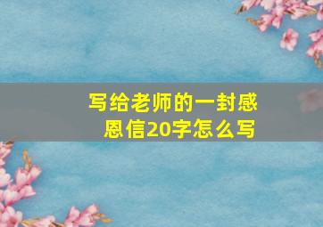 写给老师的一封感恩信20字怎么写