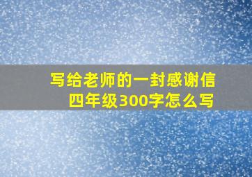 写给老师的一封感谢信四年级300字怎么写