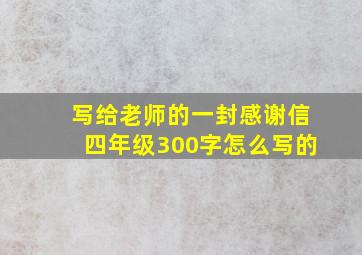 写给老师的一封感谢信四年级300字怎么写的