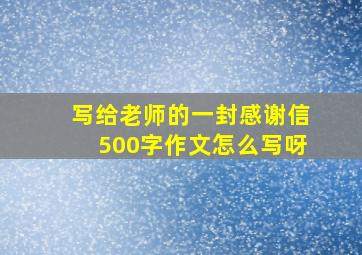 写给老师的一封感谢信500字作文怎么写呀