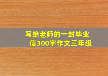 写给老师的一封毕业信300字作文三年级