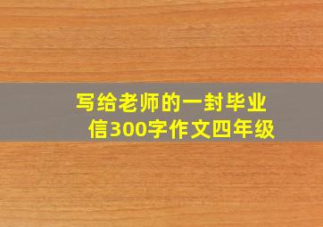 写给老师的一封毕业信300字作文四年级