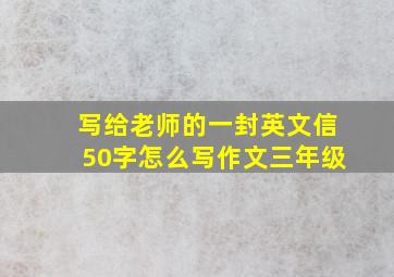 写给老师的一封英文信50字怎么写作文三年级