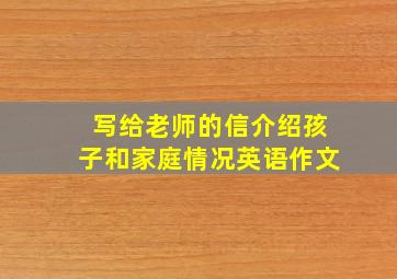 写给老师的信介绍孩子和家庭情况英语作文