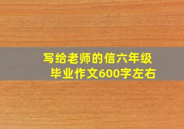 写给老师的信六年级毕业作文600字左右