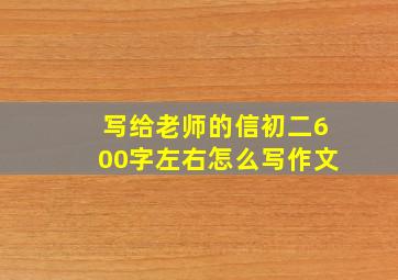 写给老师的信初二600字左右怎么写作文