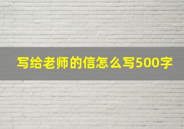 写给老师的信怎么写500字