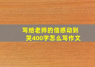 写给老师的信感动到哭400字怎么写作文