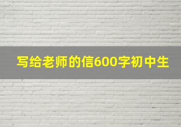 写给老师的信600字初中生