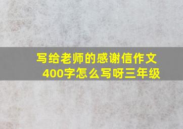 写给老师的感谢信作文400字怎么写呀三年级