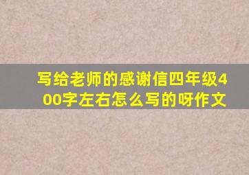 写给老师的感谢信四年级400字左右怎么写的呀作文