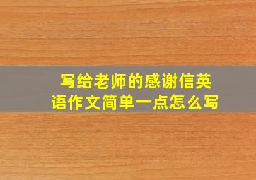 写给老师的感谢信英语作文简单一点怎么写