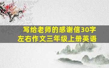 写给老师的感谢信30字左右作文三年级上册英语