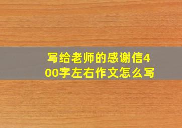 写给老师的感谢信400字左右作文怎么写