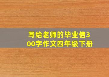 写给老师的毕业信300字作文四年级下册