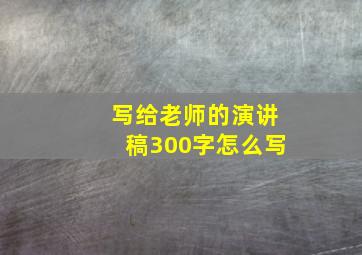 写给老师的演讲稿300字怎么写