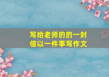 写给老师的的一封信以一件事写作文