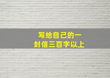 写给自己的一封信三百字以上