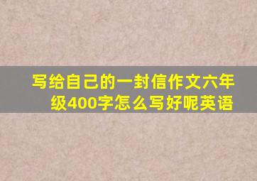 写给自己的一封信作文六年级400字怎么写好呢英语