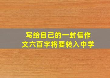 写给自己的一封信作文六百字将要转入中学