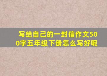 写给自己的一封信作文500字五年级下册怎么写好呢